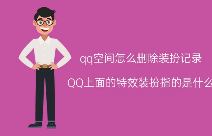 qq空间怎么删除装扮记录 QQ上面的特效装扮指的是什么？占了很大的空间？